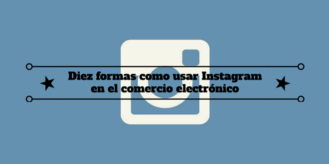 Social media: Diez formas cómo usar Instagram en el comercio electrónico